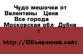 Чудо мешочки от Валентины › Цена ­ 680 - Все города  »    . Московская обл.,Дубна г.